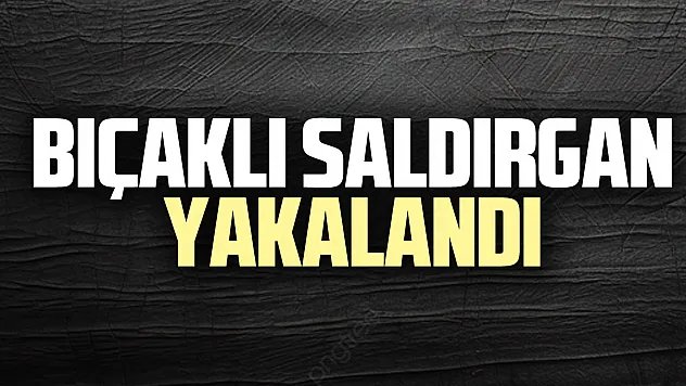 Bıçaklı saldırgan yakalandı