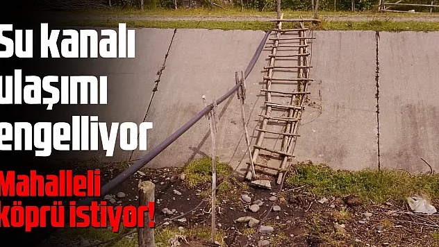 Su kanalı ulaşımı engelliyor Mahalleli köprü talep ediyor