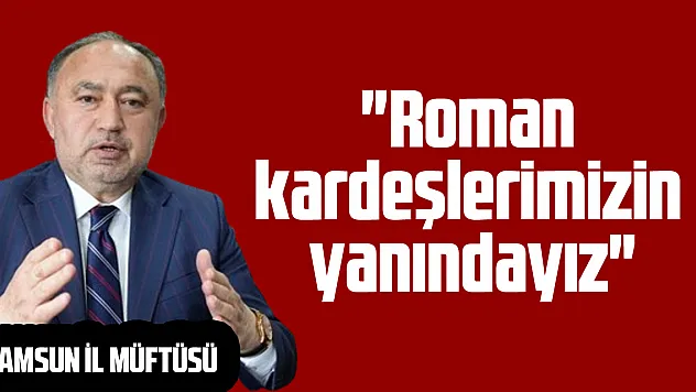 'Roman kardeşlerimizin yanındayız'