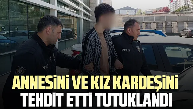 Annesini ve kız kardeşini tehdit etti tutuklandı