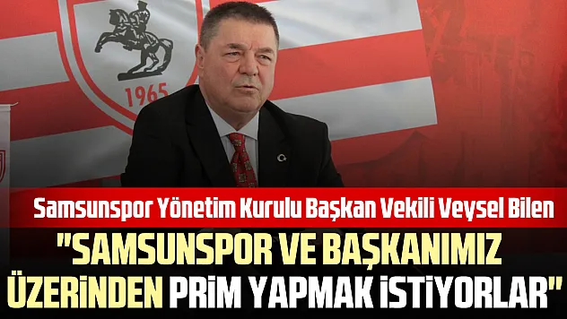 'SAMSUNSPOR VE BAŞKANIMIZ ÜZERİNDEN PRİM YAPMAK İSTİYORLAR'