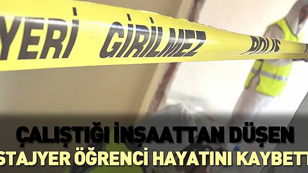 Çalıştığı inşaattan düşen stajyer öğrenci hayatını kaybetti