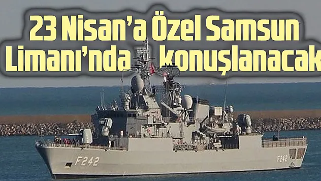 23 Nisan'a Özel Samsun Limanı'nda konuşlanacak