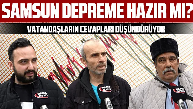Samsun Depreme Hazır mı? Vatandaşların Cevapları Düşündürüyor