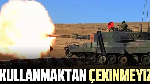 'Kullanmaktan çekinmeyiz'