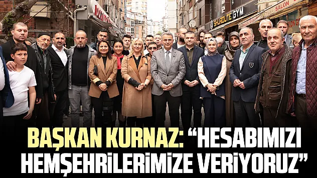 BAŞKAN KURNAZ: 'Hesabımızı Hemşehrilerimize Veriyoruz'
