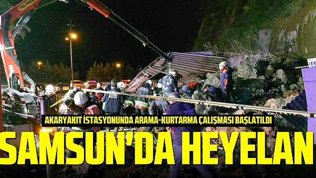 Samsun'da heyelan: Akaryakıt istasyonunda arama-kurtarma çalışması başlatıldı
