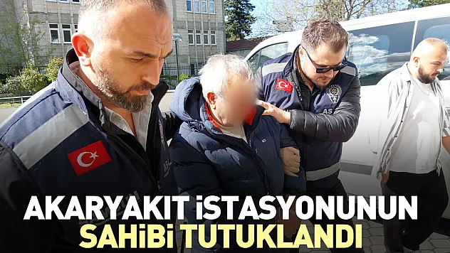 Akaryakıt istasyonunun sahibi tutuklandı