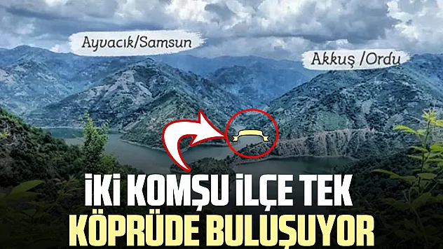 İKİ KOMŞU İLÇE TEK KÖPRÜDE BULUŞUYOR