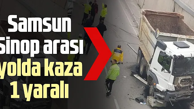 Samsun Sinop arası yolda kaza 1 yaralı