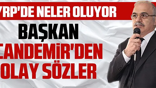 YRP'DE NELER OLUYOR BAŞKAN CANDEMİR'DEN OLAY SÖZLER