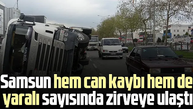 Samsun hem can kaybı hem de yaralı sayısında zirveye ulaştı