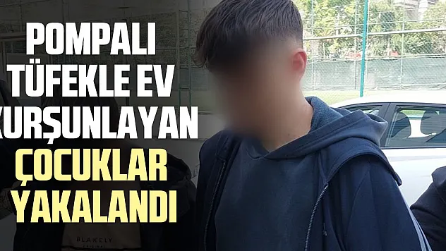 POMPALI TÜFEKLE EV KURŞUNLAYAN ÇOCUKLAR YAKALANDI