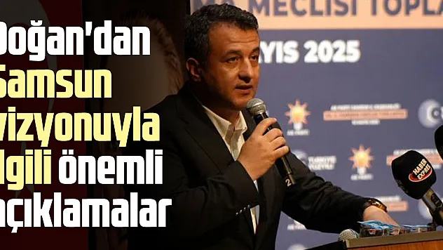 Doğan'dan Samsun vizyonuyla ilgili önemli açıklamalar