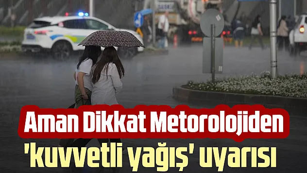 Aman Dikkat Metorolojiden 'kuvvetli yağış' uyarısı
