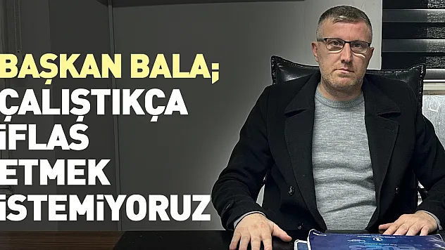 ÇALIŞTIKÇA İFLAS ETMEK İSTEMİYORUZ