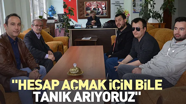 'Hesap açmak için bile tanık arıyoruz'
