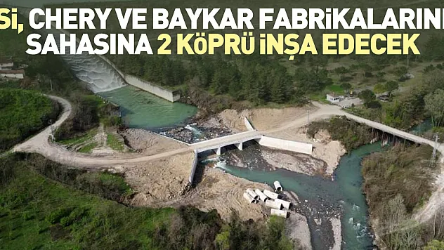 DSİ, Chery ve BAYKAR fabrikalarının sahasına 2 köprü inşa edecek