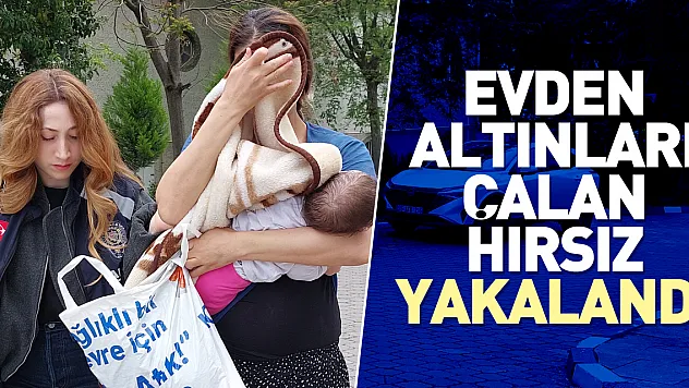 Evden altınları çalan hırsız yakalandı