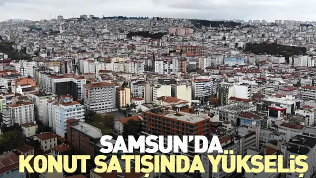 Samsun'da Konut Satışında Yükseliş