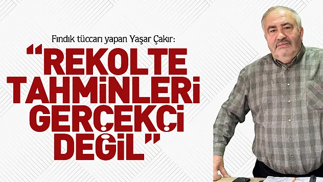 'REKOLTE TAHMİNLERİ GERÇEKÇİ DEĞİL'