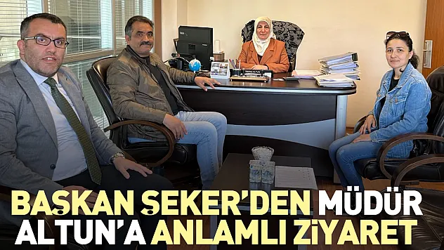 Başkan Şeker'den Müdür Altun'a anlamlı ziyaret