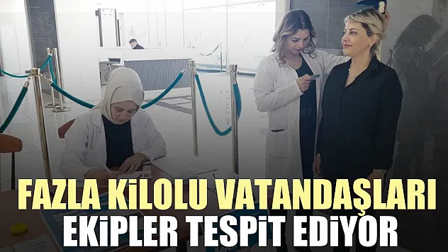 Fazla kilolu vatandaşları ekipler tespit ediyor