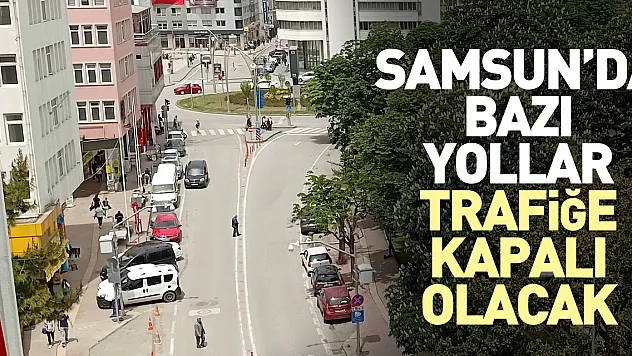 Samsun'da bazı yollar trafiğe kapatılacak