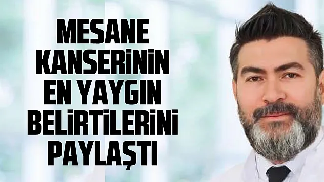 Mesane kanserinin en yaygın  belirtilerini paylaştı
