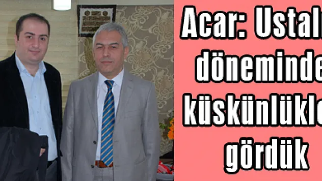 Acar: Ustalık döneminde küskünlükler gördük
