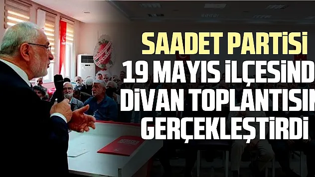 SAADET PARTiSi 19 MAYIS iLÇESiNDE DiVAN TOPLANTISINI GERÇEKLEŞTiRDi