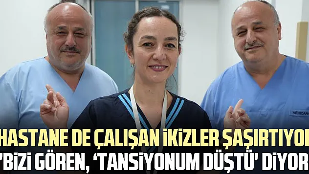 HASTANE DE ÇALIŞAN iKiZLER ŞAŞIRTIYOR 'Bizi gören, 'tansiyonum düştü' diyor'