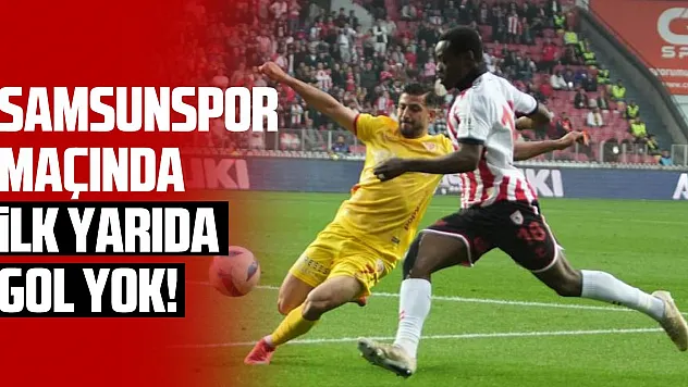 Samsunspor maçında ilk yarıda gol çıkmadı