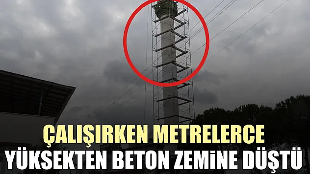 ÇALIŞIRKEN METRELERCE YÜKSEKTEN BETON ZEMİNE DÜŞTÜ