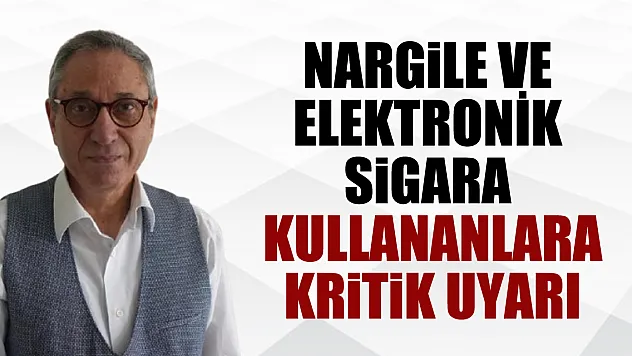 NARGİLE VE ELEKTRONİK SİGARA KULLANANLARA KRİTİK UYARI