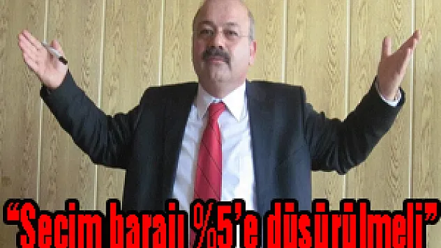 'Seçim barajı %5'e düşürülmeli'