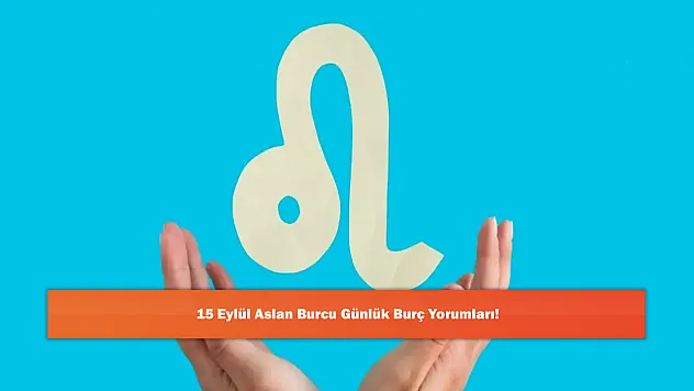 15 Eylül Aslan Burcu Günlük Burç Yorumları!
