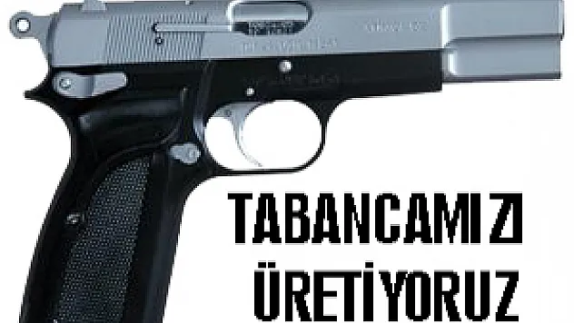 Milli tabancamızı üretiyoruz