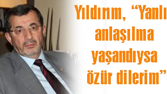 Yıldırım, 'Yanlış anlaşılma yaşandıysa özür dilerim'