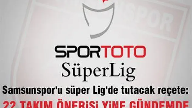 'Süper Lig 22 takımlı olsun'