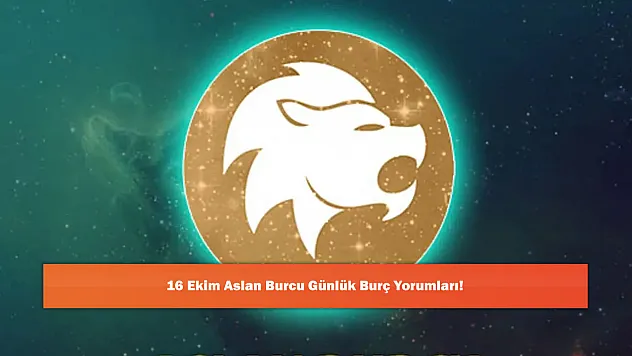 16 Ekim Aslan Burcu Günlük Burç Yorumları!