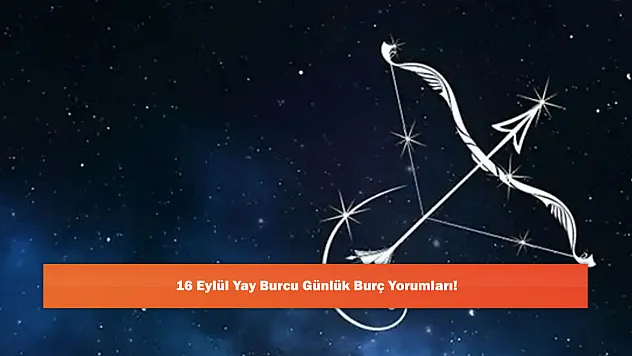 16 Eylül Yay Burcu Günlük Burç Yorumları!