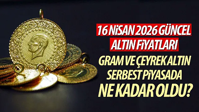 16 Nisan 2026 güncel altın fiyatları| Gram ve çeyrek altın serbest piyasada ne kadar oldu?