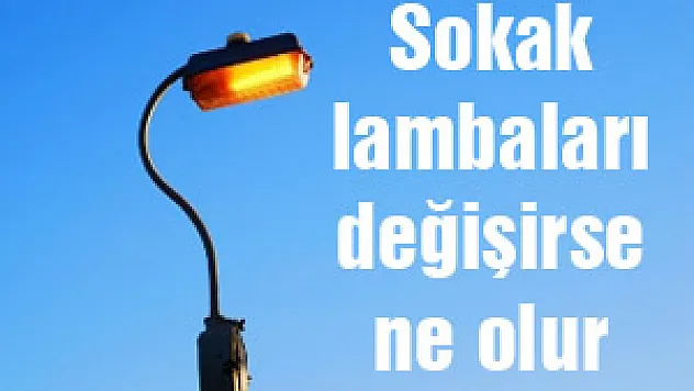 Sokak lambaları değişirse ne olur ?