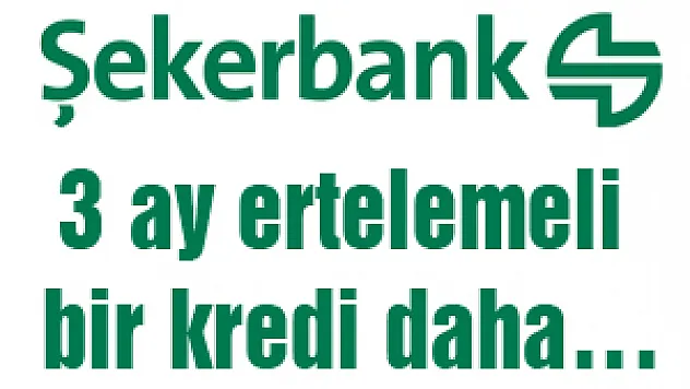 Şekerbank'tan 3 ay ertelemeli bir kredi daha…