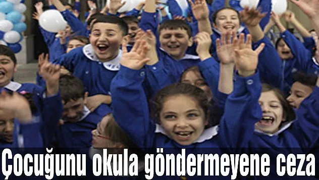 Çocuğunu okula göndermeyene ceza