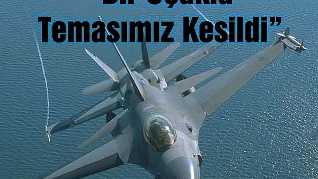 TSK: 'BİR UÇAĞIMIZLA RADAR VE TELSİZ TEMASI KESİLDİ'
