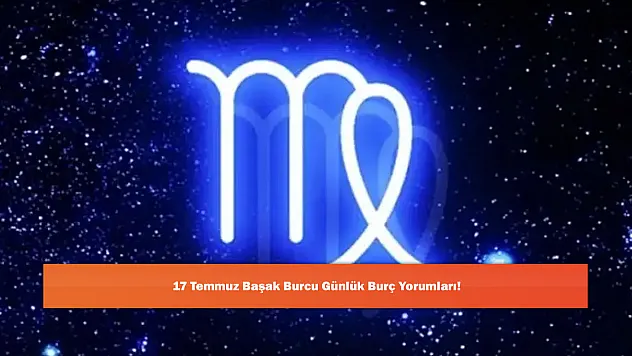 17 Temmuz Başak Burcu Günlük Burç Yorumları!