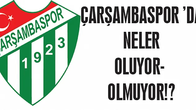 Çarşambaspor 'da neler oluyor- olmuyor!?