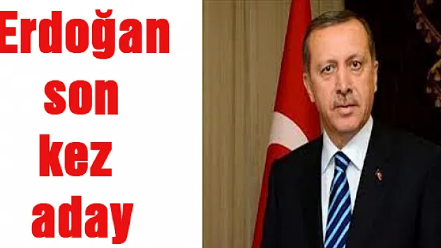 Erdoğan son kez aday